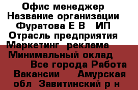 Офис-менеджер › Название организации ­ Фуратова Е.В., ИП › Отрасль предприятия ­ Маркетинг, реклама, PR › Минимальный оклад ­ 20 000 - Все города Работа » Вакансии   . Амурская обл.,Завитинский р-н